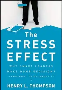 The Stress Effect Why Smart Leaders Make Dumb Decisions and What to Do About It