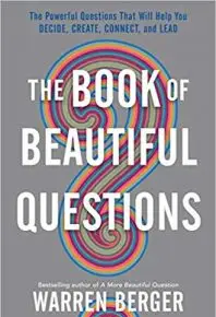 The Book of Beautiful Questions: The Powerful Questions That Will Help You Decide, Create, Connect, and Lead